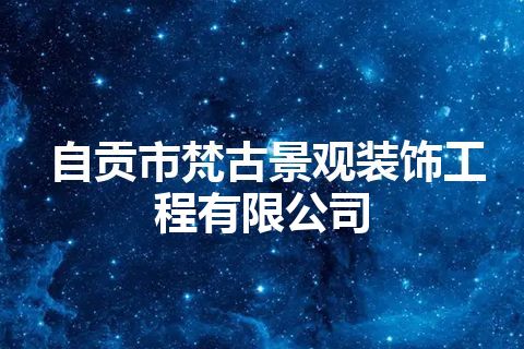自贡市梵古景观装饰工程有限公司