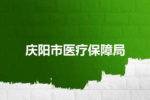 庆阳市医疗保障局
