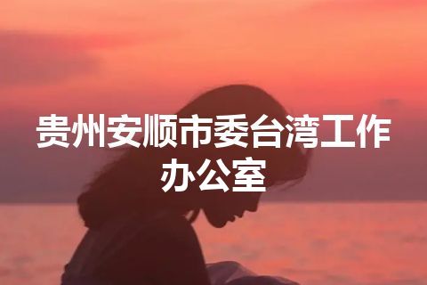 贵州安顺市委台湾工作办公室