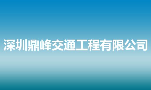 深圳鼎峰交通工程有限公司 深圳鼎峰交通工程有限公司