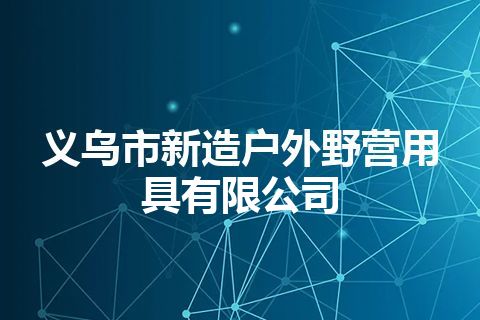 义乌市新造户外野营用具有限公司