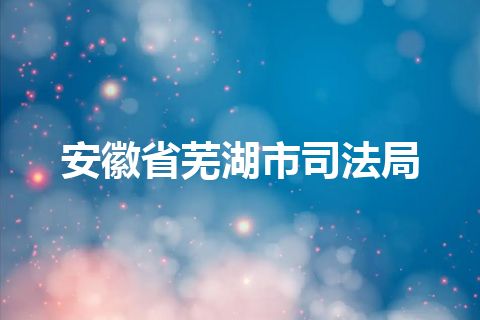 安徽省芜湖市司法局