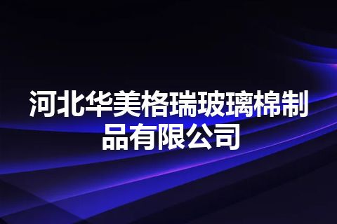 河北华美格瑞玻璃棉制品有限公司