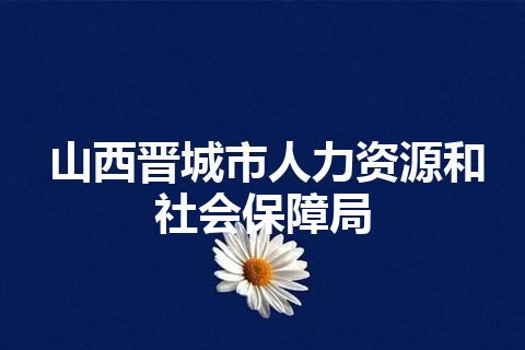山西晋城市人力资源和社会保障局
