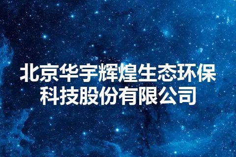 北京华宇辉煌生态环保科技股份有限公司