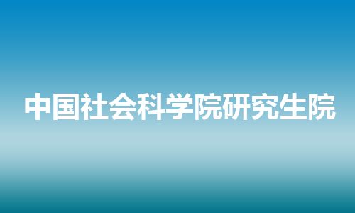 中国社会科学院研究生院 中国社会科学院研究生院
