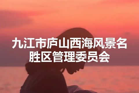 九江市庐山西海风景名胜区管理委员会