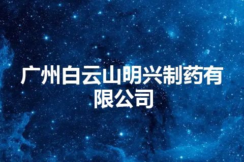 广州白云山明兴制药有限公司