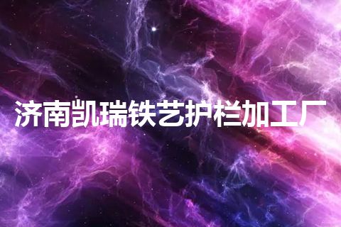 济南凯瑞铁艺护栏加工厂