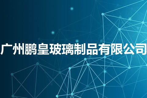 广州鹏皇玻璃制品有限公司