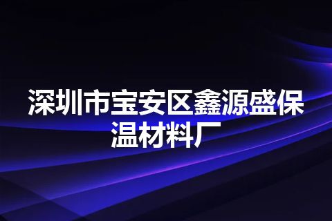 深圳市宝安区鑫源盛保温材料厂
