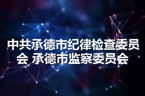 中共承德市纪律检查委员会 承德市监察委员会