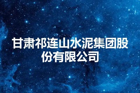 甘肃祁连山水泥集团股份有限公司