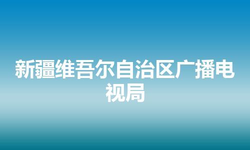 新疆维吾尔自治区广播电视局