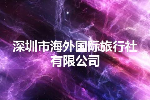 深圳市海外国际旅行社有限公司