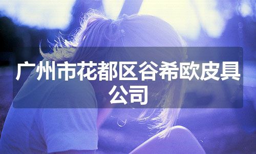 广州市花都区谷希欧皮具公司
