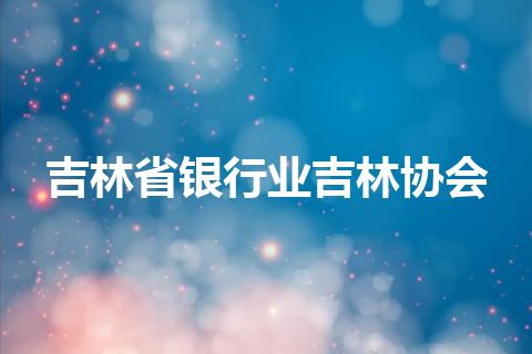 吉林省银行业吉林协会