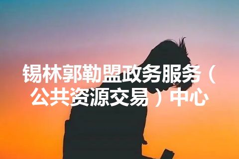 锡林郭勒盟政务服务（公共资源交易）中心