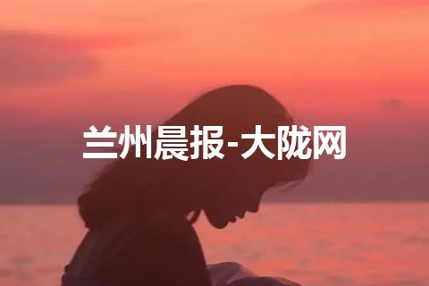兰州晨报-大陇网