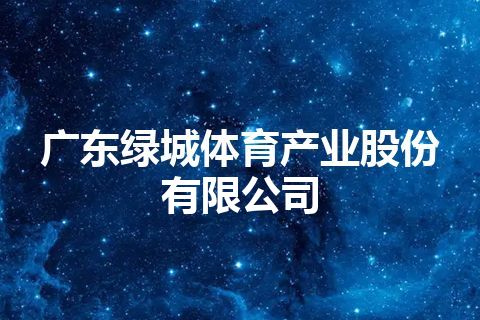 广东绿城体育产业股份有限公司