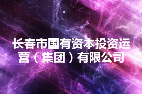 长春市国有资本投资运营（集团）有限公司