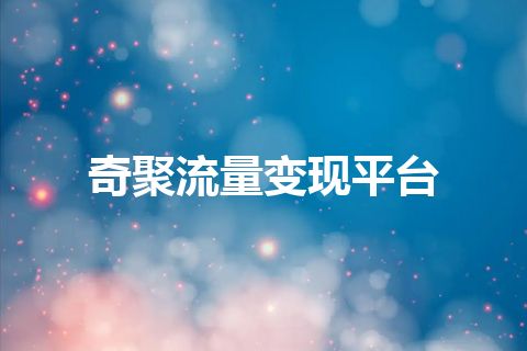 奇聚流量变现平台 奇聚流量变现平台
