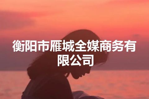衡阳市雁城全媒商务有限公司