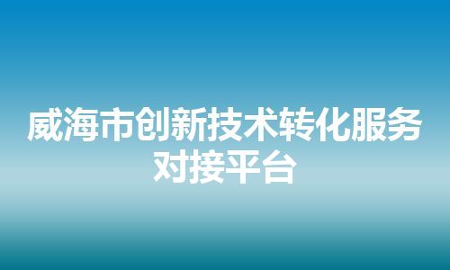 威海市创新技术转化服务对接平台