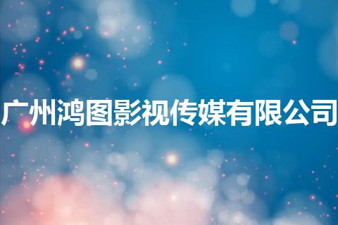 广州鸿图影视传媒有限公司