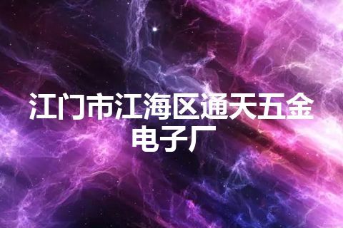 江门市江海区通天五金电子厂