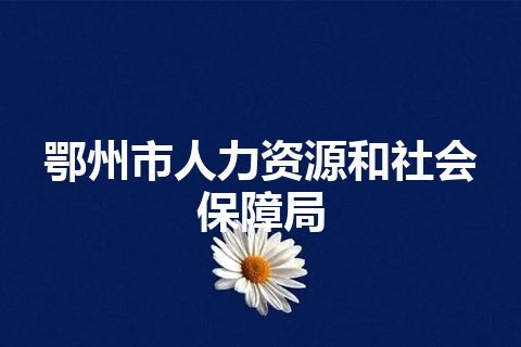 鄂州市人力资源和社会保障局
