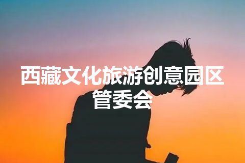 西藏文化旅游创意园区管委会