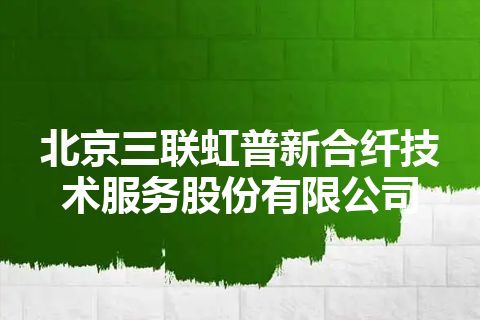 北京三联虹普新合纤技术服务股份有限公司