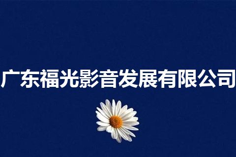 广东福光影音发展有限公司 广东福光影音发展有限公司