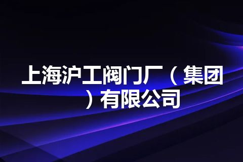 上海沪工阀门厂（集团）有限公司