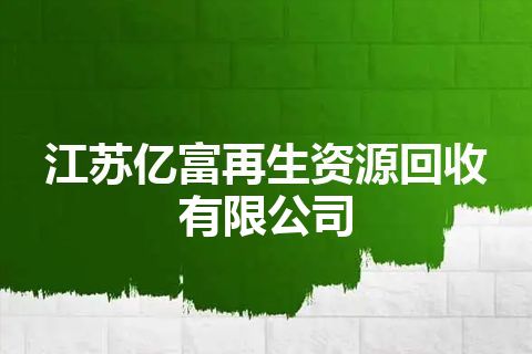 江苏亿富再生资源回收有限公司