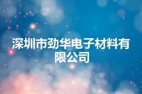 深圳市劲华电子材料有限公司