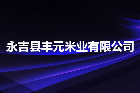 永吉县丰元米业有限公司 永吉县丰元米业有限公司