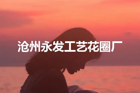 沧州永发工艺花圈厂
