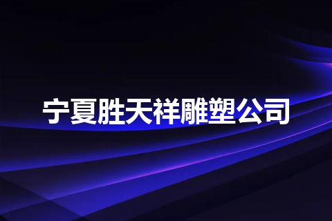 宁夏胜天祥雕塑公司