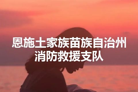 恩施土家族苗族自治州消防救援支队