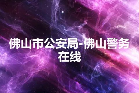 佛山市公安局-佛山警务在线
