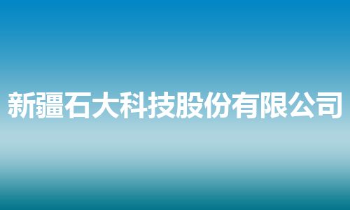 新疆石大科技股份有限公司