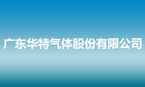 广东华特气体股份有限公司