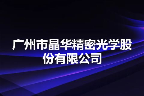 广州市晶华精密光学股份有限公司