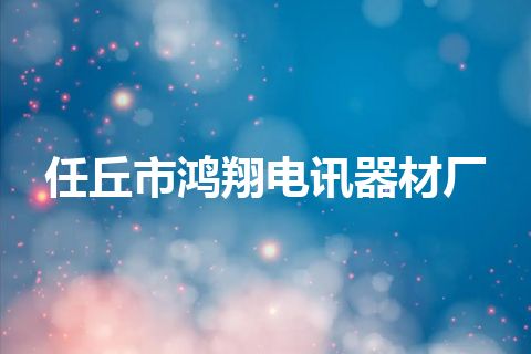 任丘市鸿翔电讯器材厂 任丘市鸿翔电讯器材厂