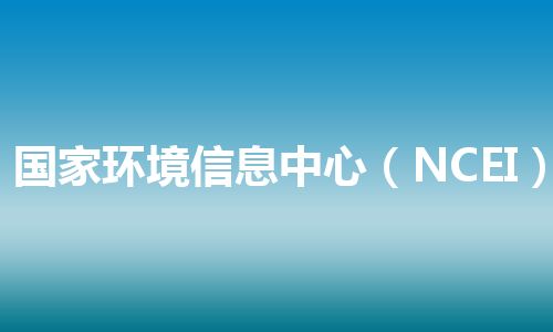国家环境信息中心（NCEI）