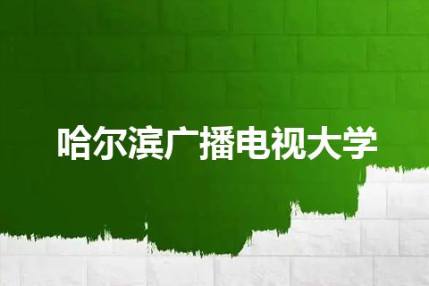 哈尔滨广播电视大学