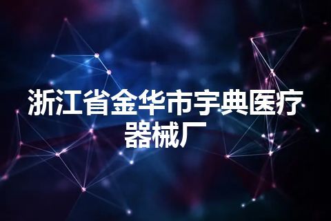 浙江省金华市宇典医疗器械厂 浙江省金华市宇典医疗器械厂