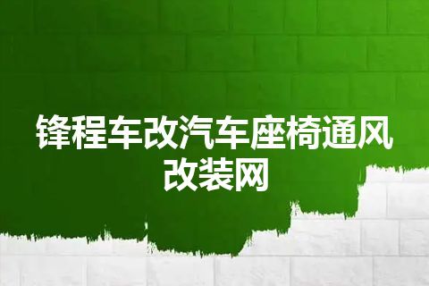 锋程车改汽车座椅通风改装网